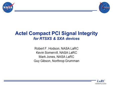 LaRC 158/MAPLD 2004 Robert F. Hodson, NASA LaRC Kevin Somervill, NASA LaRC Mark Jones, NASA LaRC Guy Gibson, Northrop Grumman Actel Compact PCI Signal.