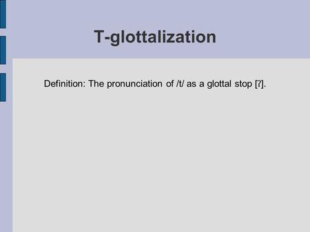 Definition: The pronunciation of /t/ as a glottal stop [ʔ].