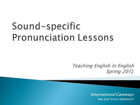 Teaching English in English Spring 2012 International Gateways S AN J OSÉ S TATE U NIVERSITY.