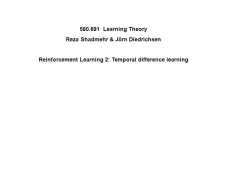 580.691 Learning Theory Reza Shadmehr & Jörn Diedrichsen Reinforcement Learning 2: Temporal difference learning.