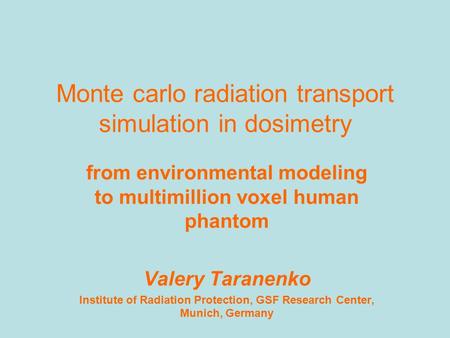 Monte carlo radiation transport simulation in dosimetry from environmental modeling to multimillion voxel human phantom Valery Taranenko Institute of Radiation.