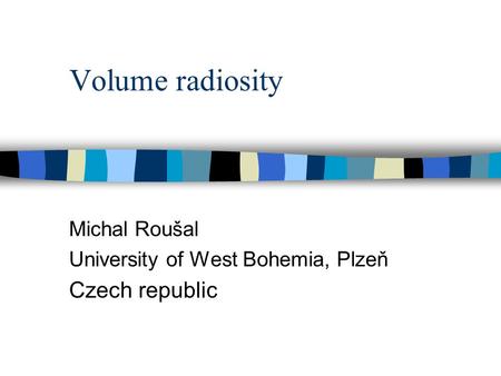 Volume radiosity Michal Roušal University of West Bohemia, Plzeň Czech republic.