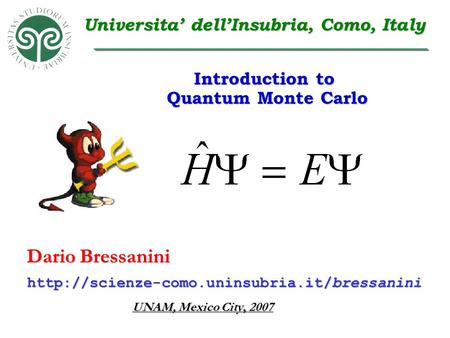 Dario Bressanini UNAM, Mexico City, 2007  Universita’ dell’Insubria, Como, Italy Introduction to Quantum Monte.