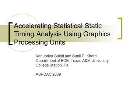 Accelerating Statistical Static Timing Analysis Using Graphics Processing Units Kanupriya Gulati and Sunil P. Khatri Department of ECE, Texas A&M University,