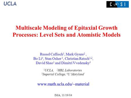 IMA, 11/19/04 Multiscale Modeling of Epitaxial Growth Processes: Level Sets and Atomistic Models Russel Caflisch 1, Mark Gyure 2, Bo Li 4, Stan Osher 1,