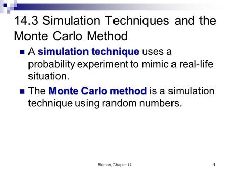 14.3 Simulation Techniques and the Monte Carlo Method simulation technique A simulation technique uses a probability experiment to mimic a real-life situation.