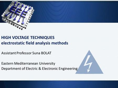 HIGH VOLTAGE TECHNIQUES electrostatic field analysis methods Assistant Professor Suna BOLAT Eastern Mediterranean University Department of Electric & Electronic.