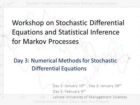 Workshop on Stochastic Differential Equations and Statistical Inference for Markov Processes Day 3: Numerical Methods for Stochastic 	 Differential.