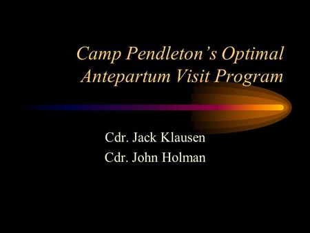 Camp Pendleton’s Optimal Antepartum Visit Program Cdr. Jack Klausen Cdr. John Holman.