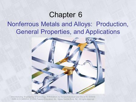 Manufacturing, Engineering & Technology, Fifth Edition, by Serope Kalpakjian and Steven R. Schmid. ISBN 0-13-148965-8. © 2006 Pearson Education, Inc.,