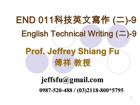 1 END 011 科技英文寫作 ( 二 )-9 English Technical Writing ( 二 )-9 Prof. Jeffrey Shiang Fu 傅祥 教授 0987-520-488 / (03)2118-800*5795.