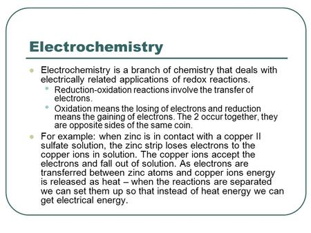 Electrochemistry Electrochemistry is a branch of chemistry that deals with electrically related applications of redox reactions. Reduction-oxidation reactions.