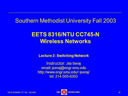 #1EETS 8316/NTU TC 745, Fall 2003 ENGINEERINGSMU Southern Methodist University Fall 2003 EETS 8316/NTU CC745-N Wireless Networks Lecture 2: Switching Network.