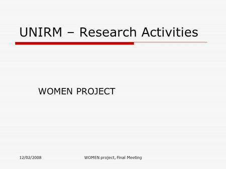 12/02/2008WOMEN project, Final Meeting UNIRM – Research Activities WOMEN PROJECT.