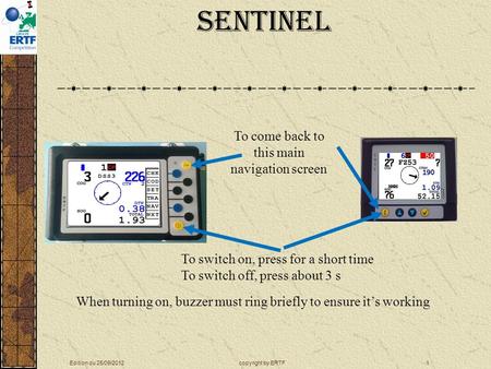 copyright by ERTFEdition du 25/09/20121 Sentinel To come back to this main navigation screen To switch on, press for a short time To switch off, press.