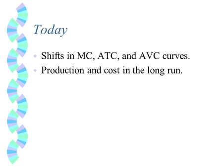 Today w Shifts in MC, ATC, and AVC curves. w Production and cost in the long run.