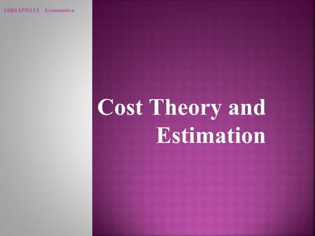 10B11PD311 Economics Cost Theory and Estimation. 10B11PD311 Economics  Cost of Production:  Costs incurred on factor inputs  Explicit Costs:  Actual.