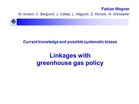 Current knowledge and possible systematic biases Linkages with greenhouse gas policy Fabian Wagner M. Amann, C. Berglund, J. Cofala, L. Höglund, Z. Klimont,