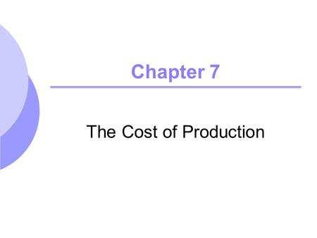 Chapter 7 The Cost of Production. ©2005 Pearson Education, Inc. Chapter 72 Topics to be Discussed Measuring Cost: Which Costs Matter? Cost in the Short.