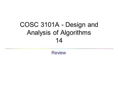 COSC 3101A - Design and Analysis of Algorithms 14 Review.