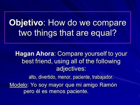 Objetivo: How do we compare two things that are equal? Hagan Ahora: Compare yourself to your best friend, using all of the following adjectives: alto,