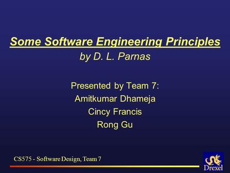 Some Software Engineering Principles by D. L. Parnas Presented by Team 7: Amitkumar Dhameja Cincy Francis Rong Gu CS575 - Software Design, Team 7.