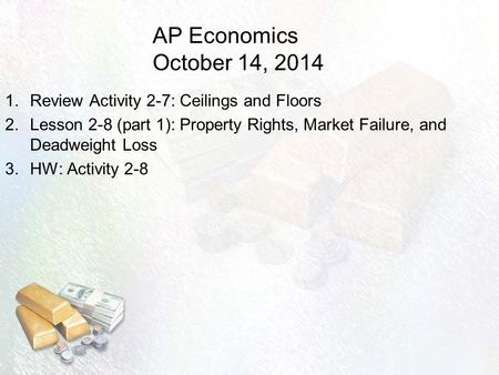 AP Economics October 14, 2014 1.Review Activity 2-7: Ceilings and Floors 2.Lesson 2-8 (part 1): Property Rights, Market Failure, and Deadweight Loss 3.HW: