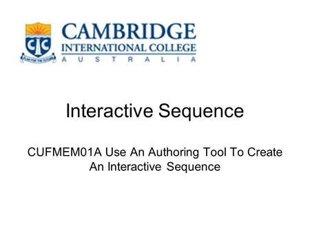 Interactive Sequence CUFMEM01A Use An Authoring Tool To Create An Interactive Sequence.