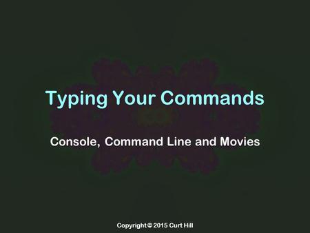 Copyright © 2015 Curt Hill Typing Your Commands Console, Command Line and Movies.