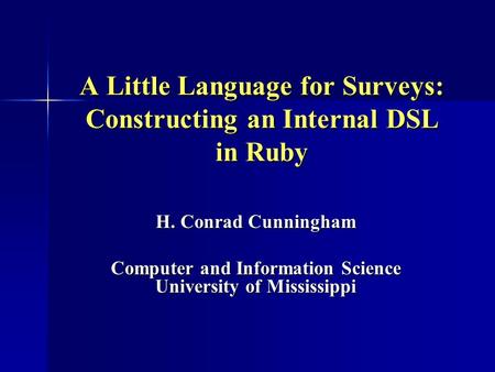 A Little Language for Surveys: Constructing an Internal DSL in Ruby H. Conrad Cunningham Computer and Information Science University of Mississippi.