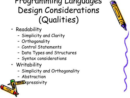 Programming Languages Design Considerations (Qualities) Readability –Simplicity and Clarity –Orthogonality –Control Statements –Data Types and Structures.