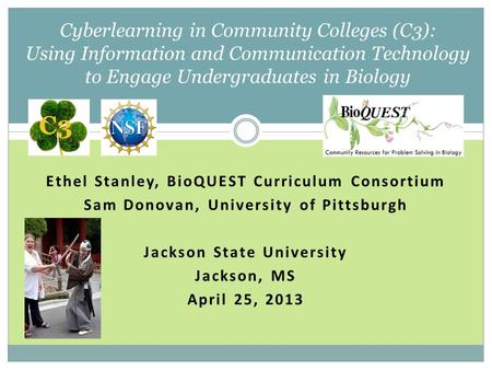 Ethel Stanley, BioQUEST Curriculum Consortium Sam Donovan, University of Pittsburgh Jackson State University Jackson, MS April 25, 2013 Cyberlearning in.