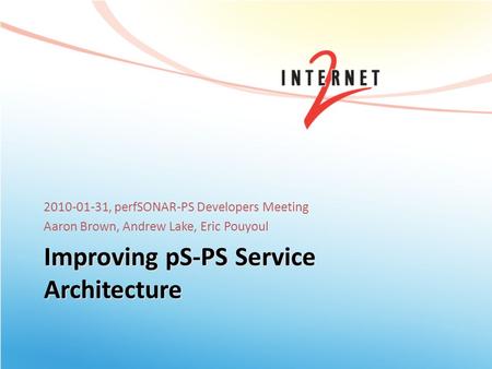 Improving pS-PS Service Architecture 2010-01-31, perfSONAR-PS Developers Meeting Aaron Brown, Andrew Lake, Eric Pouyoul.