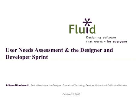 Allison Bloodworth, Senior User Interaction Designer, Educational Technology Services, University of California - Berkeley October 22, 2015 User Needs.