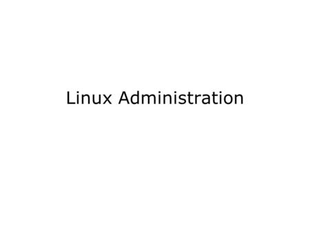 Linux Administration. Pre-Install Different distributions –Redhat, Caldera, mandrake, SuSE, FreeBSD Redhat Server Install –Check HCL –Significant issues.