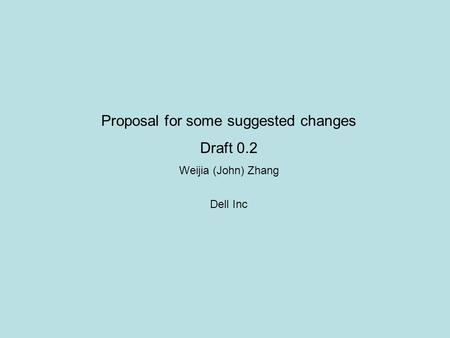 Proposal for some suggested changes Draft 0.2 Weijia (John) Zhang Dell Inc.