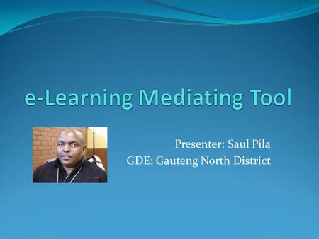 Presenter: Saul Pila GDE: Gauteng North District.