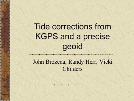 Tide corrections from KGPS and a precise geoid John Brozena, Randy Herr, Vicki Childers.