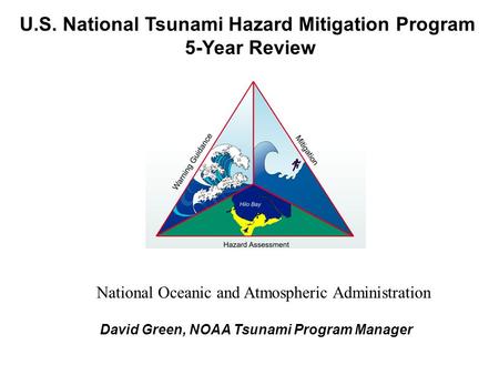 U.S. National Tsunami Hazard Mitigation Program 5-Year Review David Green, NOAA Tsunami Program Manager National Oceanic and Atmospheric Administration.