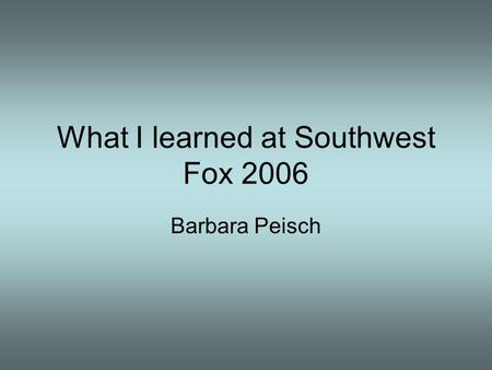 What I learned at Southwest Fox 2006 Barbara Peisch.