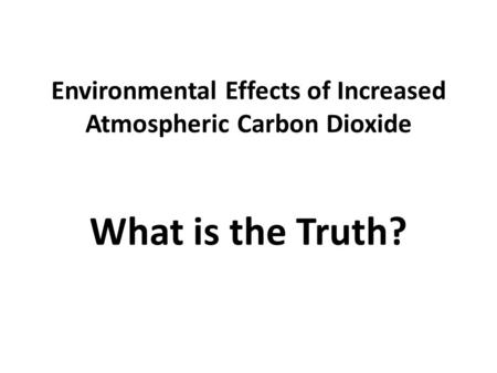 Environmental Effects of Increased Atmospheric Carbon Dioxide What is the Truth?