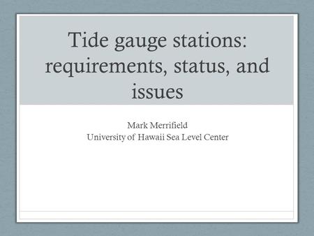 Tide gauge stations: requirements, status, and issues Mark Merrifield University of Hawaii Sea Level Center.