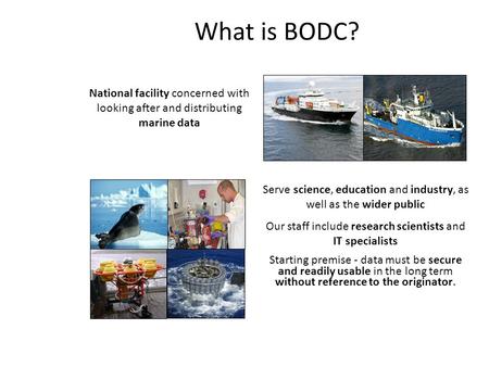 What is BODC? National facility concerned with looking after and distributing marine data Serve science, education and industry, as well as the wider public.