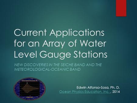 Current Applications for an Array of Water Level Gauge Stations NEW DISCOVERIES IN THE SEICHE BAND AND THE METEOROLOGICAL-OCEANIC BAND Edwin Alfonso-Sosa,