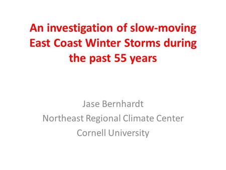 An investigation of slow-moving East Coast Winter Storms during the past 55 years Jase Bernhardt Northeast Regional Climate Center Cornell University.