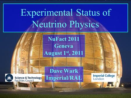 NuFact 2011 Imperial College/RAL Dave Wark Experimental Status of Neutrino Physics Dave Wark Imperial/RAL NuFact 2011 Geneva August 1 st, 2011.