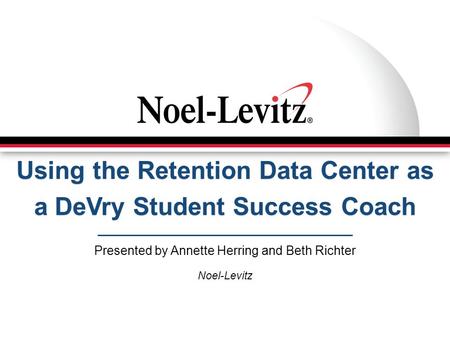 Using the Retention Data Center as a DeVry Student Success Coach Presented by Annette Herring and Beth Richter Noel-Levitz.