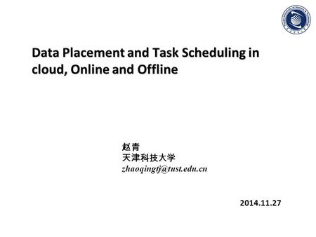 Data Placement and Task Scheduling in cloud, Online and Offline 2014.11.27 赵青 天津科技大学