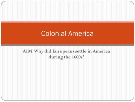 AIM: Why did Europeans settle in America during the 1600s? Colonial America.