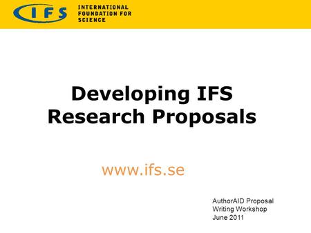 Developing IFS Research Proposals www.ifs.se AuthorAID Proposal Writing Workshop June 2011.